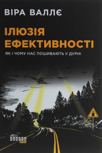 Книга Ілюзія ефективності: як і чому нас пошивають у дурні Віра Валлє
