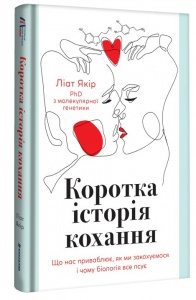 Книга Коротка історія кохання. Що нас приваблює, як ми закохуємося і чому біологія все псує. Ліат Якір