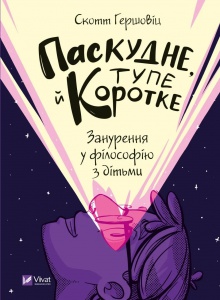 Книга Паскудне, тупе й коротке. Занурення у філософію з дітьми. Гершовіц Скотт