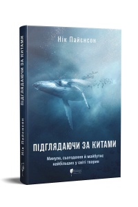 Книга Підглядаючи за китами : Минуле, сьогодення та майбутнє найбільших у світі тварин. Нік Пайєнсон
