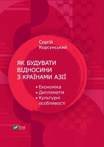 Книга Як будувати відносини з країнами Азії. Економіка, дипломатія, культурні особливості. Корсунський С.