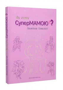Книга Як стати супермамою? автор Валентина Ковальчук (українською)