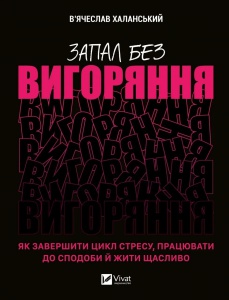 Книга Запал без вигоряння. Як завершити цикл стресу, працювати до сподоби й жити щасливо  В’ячеслав Халанський