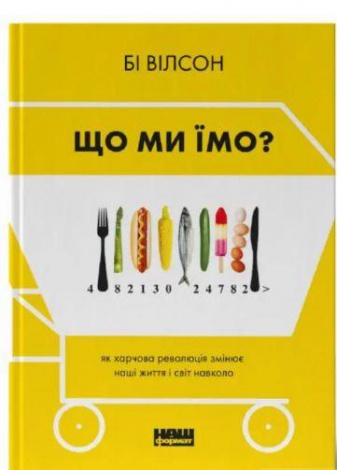 Книга Что мы едим. Как продовольственная революция меняет нашу жизнь и мир вокруг. Би Уилсон (на украинском)