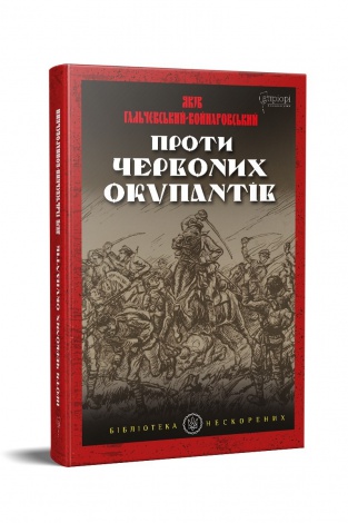 Книга Проти червоних окупантів : в 2-х частинах / Яків Гальчевський-Войнаровський. Серія Бібліотека нескорених
