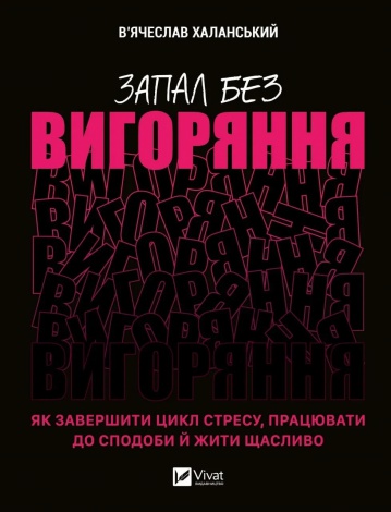 Книга Запал без вигоряння. Як завершити цикл стресу, працювати до сподоби й жити щасливо  В’ячеслав Халанський
