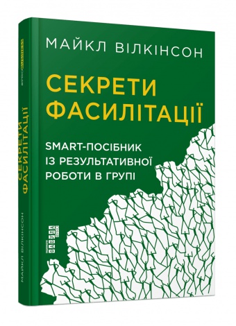 Секрети фасилітації. SMART-посібник із результативної роботи в групі. Майкл Вілкінсон