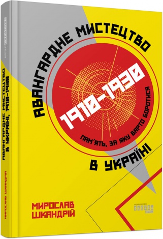 Книга Авангардне мистецтво в Україні, 1910–1930. Пам’ять, за яку варто боротися/ Мирослав Шкандрій